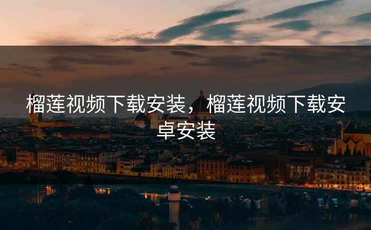 榴莲视频下载安装，榴莲视频下载安卓安装