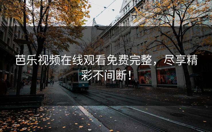 芭乐视频在线观看免费完整，尽享精彩不间断！