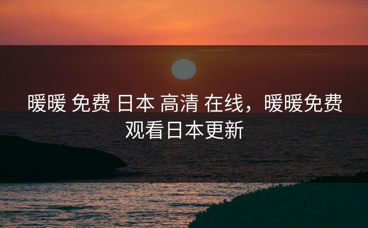 暖暖 免费 日本 高清 在线，暖暖免费观看日本更新