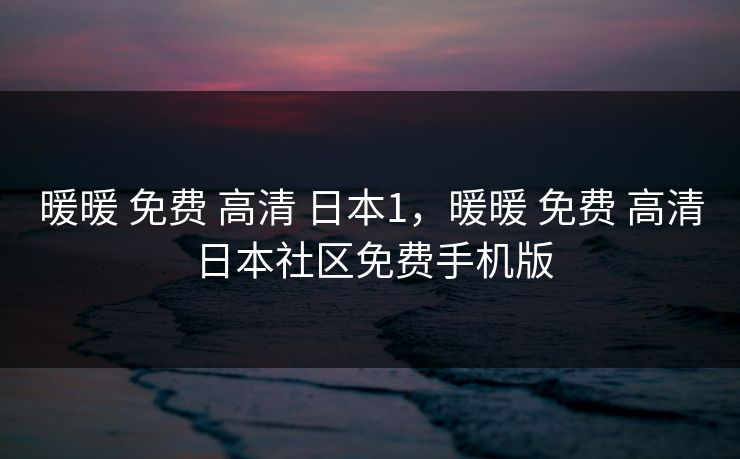 暖暖 免费 高清 日本1，暖暖 免费 高清 日本社区免费手机版