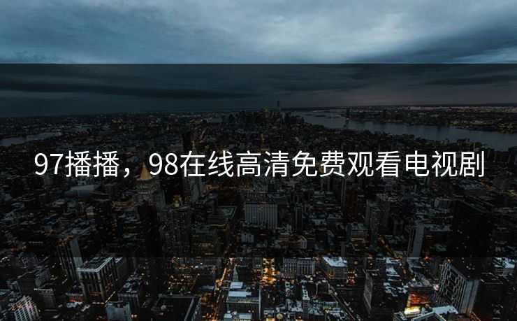 97播播，98在线高清免费观看电视剧
