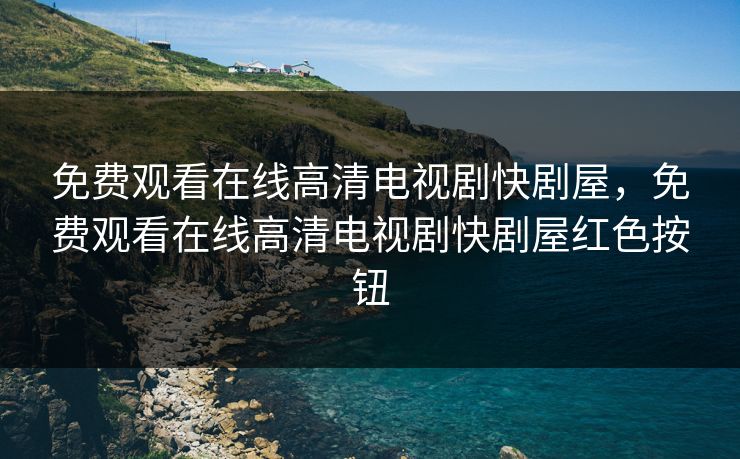 免费观看在线高清电视剧快剧屋，免费观看在线高清电视剧快剧屋红色按钮