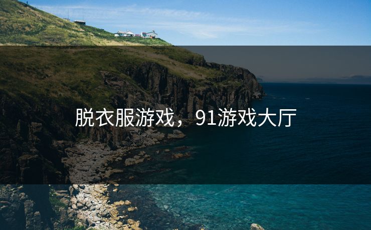 脱衣服游戏，91游戏大厅