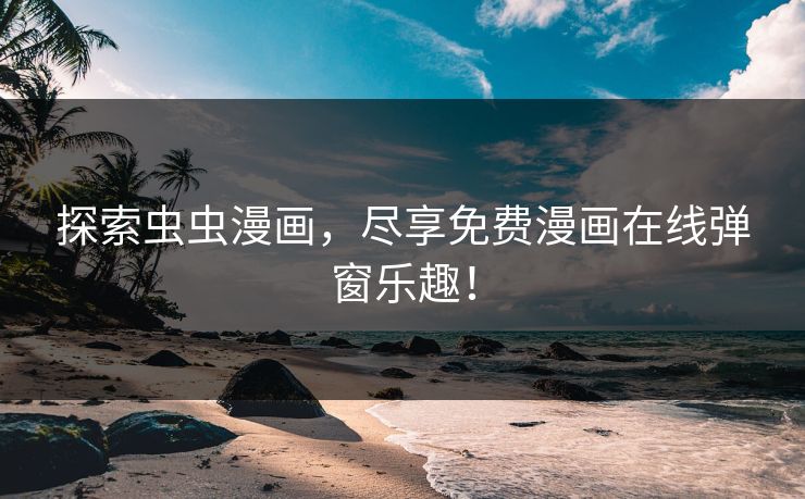 探索虫虫漫画，尽享免费漫画在线弹窗乐趣！