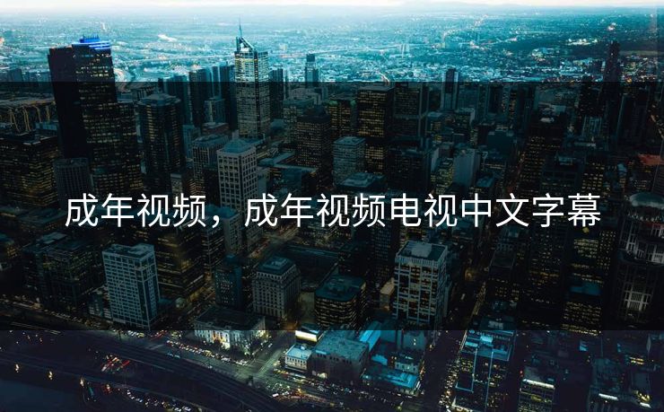 成年视频，成年视频电视中文字幕