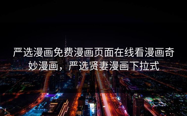 严选漫画免费漫画页面在线看漫画奇妙漫画，严选贤妻漫画下拉式