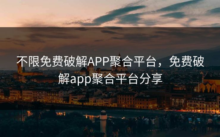 不限免费破解APP聚合平台，免费破解app聚合平台分享