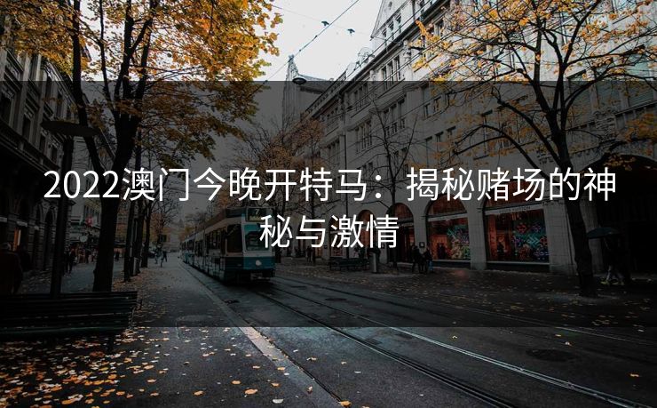2022澳门今晚开特马：揭秘赌场的神秘与激情
