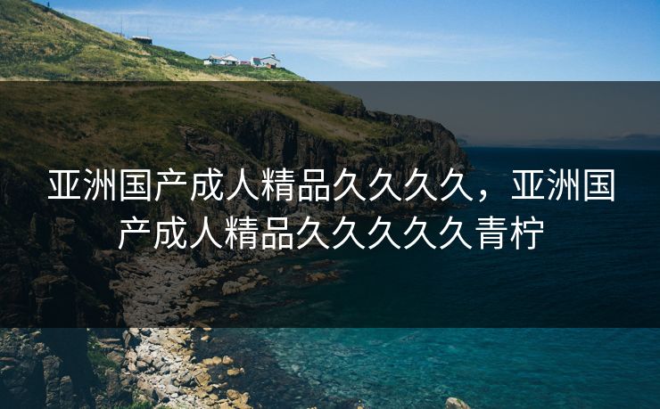 亚洲国产成人精品久久久久，亚洲国产成人精品久久久久久青柠