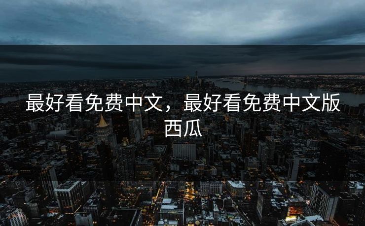 最好看免费中文，最好看免费中文版西瓜