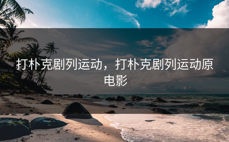 打朴克剧列运动，打朴克剧列运动原电影