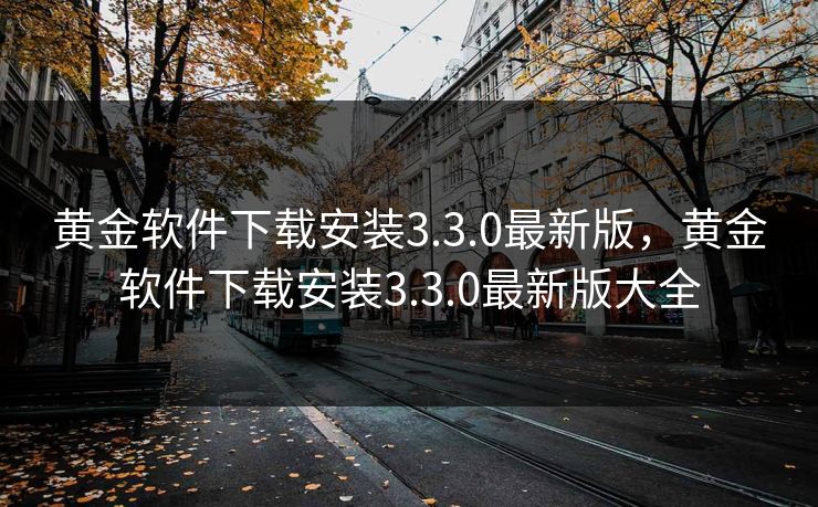 黄金软件下载安装3.3.0最新版，黄金软件下载安装3.3.0最新版大全