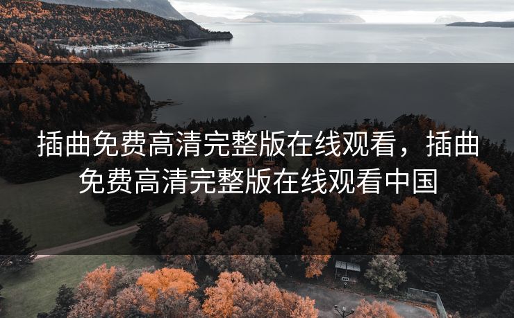 插曲免费高清完整版在线观看，插曲免费高清完整版在线观看中国