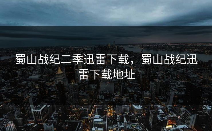 蜀山战纪二季迅雷下载，蜀山战纪迅雷下载地址