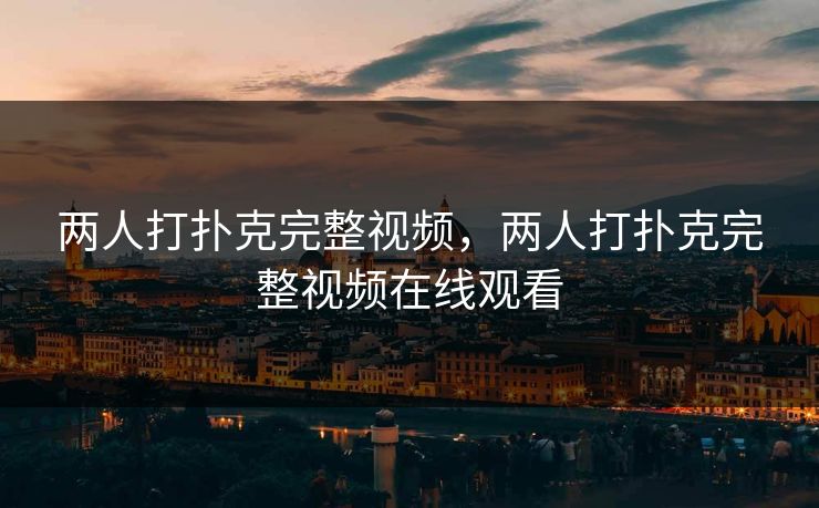 两人打扑克完整视频，两人打扑克完整视频在线观看