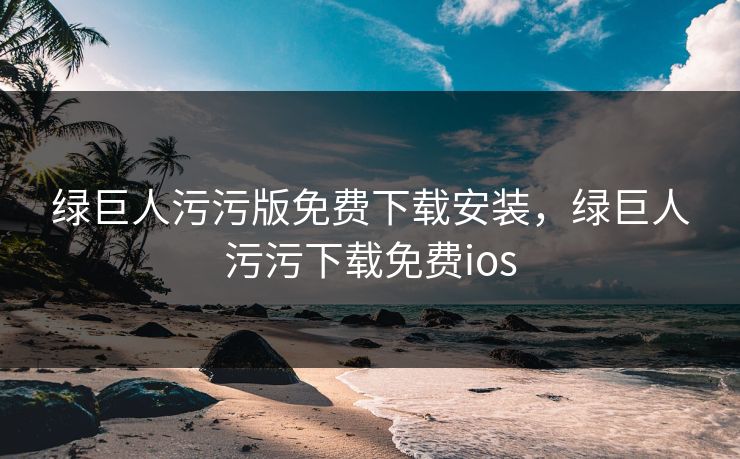 绿巨人污污版免费下载安装，绿巨人污污下载免费ios