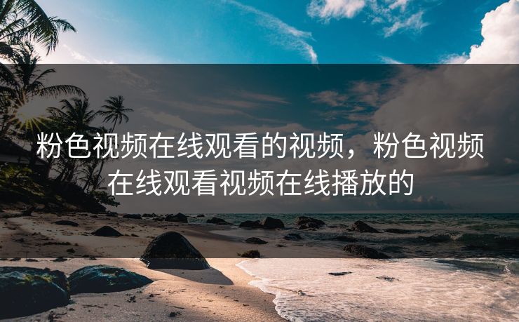 粉色视频在线观看的视频，粉色视频在线观看视频在线播放的