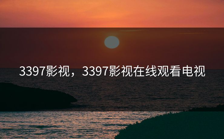 3397影视，3397影视在线观看电视