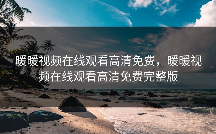 暖暖视频在线观看高清免费，暖暖视频在线观看高清免费完整版