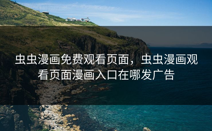 虫虫漫画免费观看页面，虫虫漫画观看页面漫画入口在哪发广告