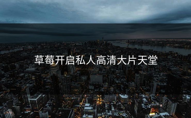 草莓开启私人高清大片天堂