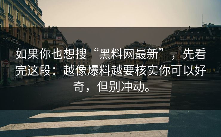 如果你也想搜“黑料网最新”，先看完这段：越像爆料越要核实你可以好奇，但别冲动。