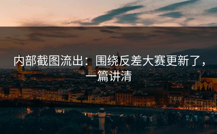 内部截图流出：围绕反差大赛更新了，一篇讲清