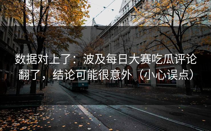 数据对上了：波及每日大赛吃瓜评论翻了，结论可能很意外（小心误点）