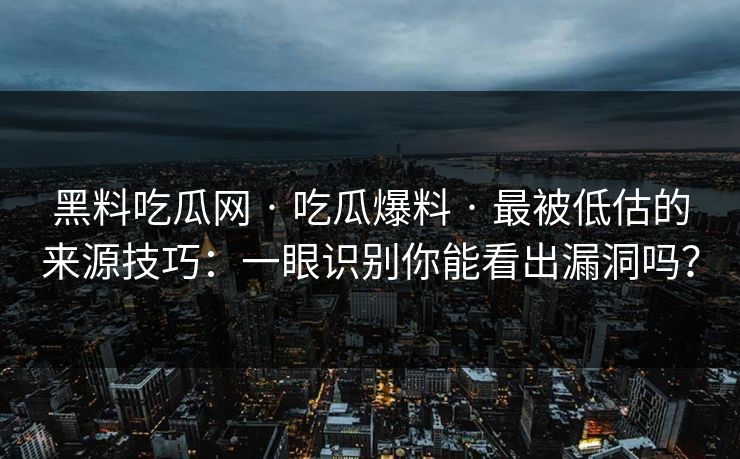 黑料吃瓜网 · 吃瓜爆料 · 最被低估的来源技巧：一眼识别你能看出漏洞吗？