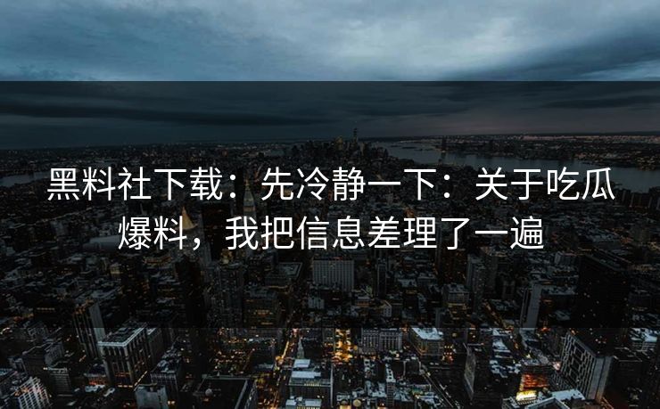 黑料社下载：先冷静一下：关于吃瓜爆料，我把信息差理了一遍