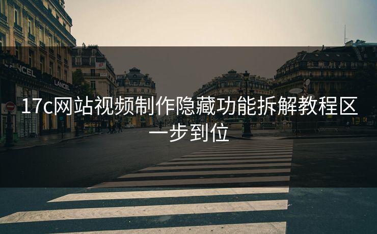 17c网站视频制作隐藏功能拆解教程区一步到位