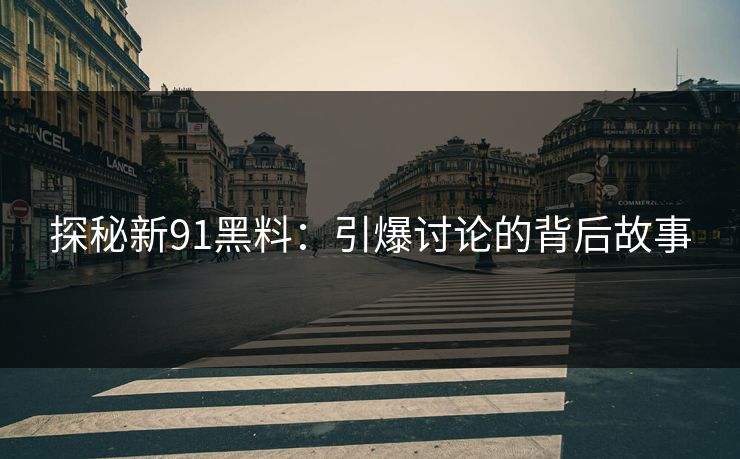 探秘新91黑料：引爆讨论的背后故事